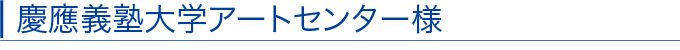 慶應義塾大学アートセンター様